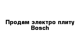 Продам электро плиту Bosch
